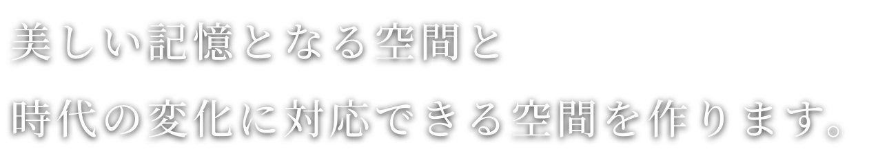 美しい記憶となる空間と時代の変化に対応できる空間を作ります